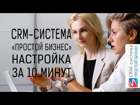 Как за 10 минут настроить CRM-систему «Простой бизнес»