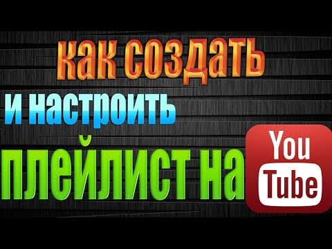 КАК СОЗДАТЬ И НАСТРОИТЬ ПЛЕЙЛИСТЫ НА КАНАЛЕ YOUTUBE